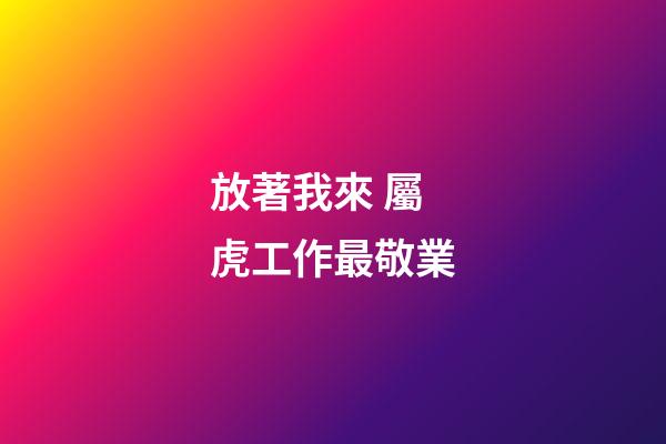 放著我來 屬虎工作最敬業